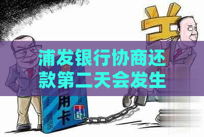 浦发银行协商还款第二天会发生什么