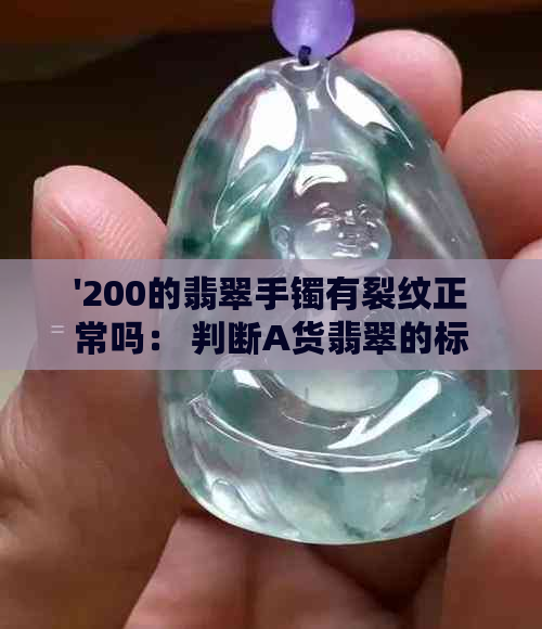 '200的翡翠手镯有裂纹正常吗： 判断A货翡翠的标准和购买建议'