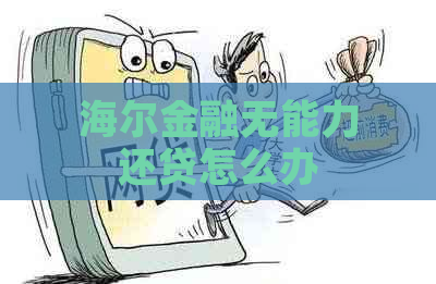 海尔金融无能力还贷怎么办