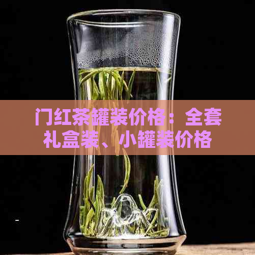 门红茶罐装价格：全套礼盒装、小罐装价格查询表