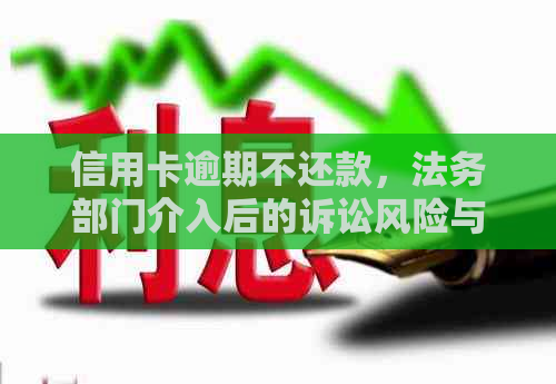 信用卡逾期不还款，法务部门介入后的诉讼风险与应对策略