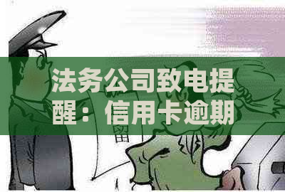 法务公司致电提醒：信用卡逾期可能引发的法律后果与解决方法