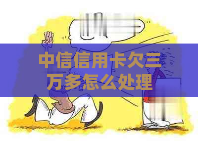 中信信用卡欠三万多怎么处理