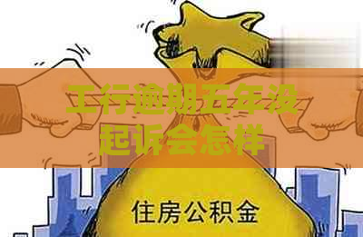 工行逾期五年没起诉会怎样