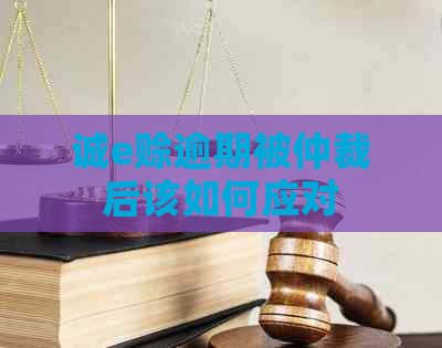 诚e赊逾期被仲裁后该如何应对