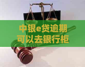 中银e贷逾期可以去银行柜台协商吗