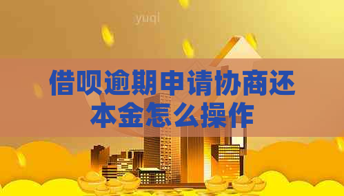 借呗逾期申请协商还本金怎么操作