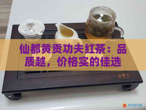 仙都黄贡功夫红茶：品质越，价格实的佳选