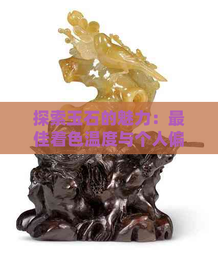 探索玉石的魅力：更佳着色温度与个人偏好的关系