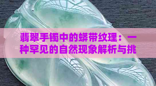 翡翠手镯中的蟒带纹理：一种罕见的自然现象解析与挑选技巧