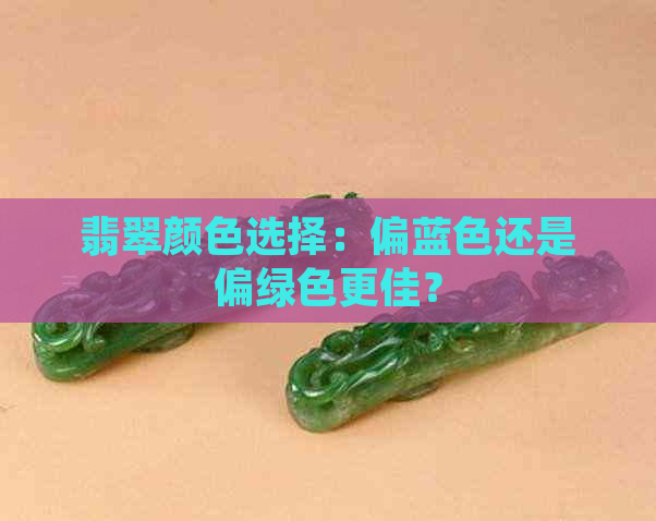 翡翠颜色选择：偏蓝色还是偏绿色更佳？