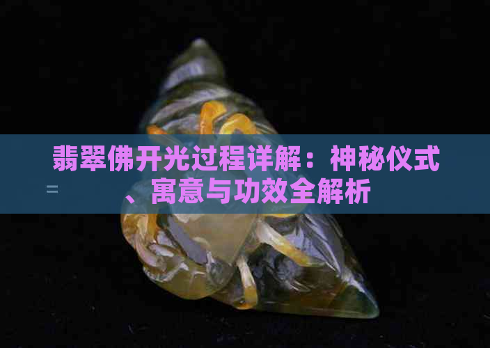 翡翠佛开光过程详解：神秘仪式、寓意与功效全解析