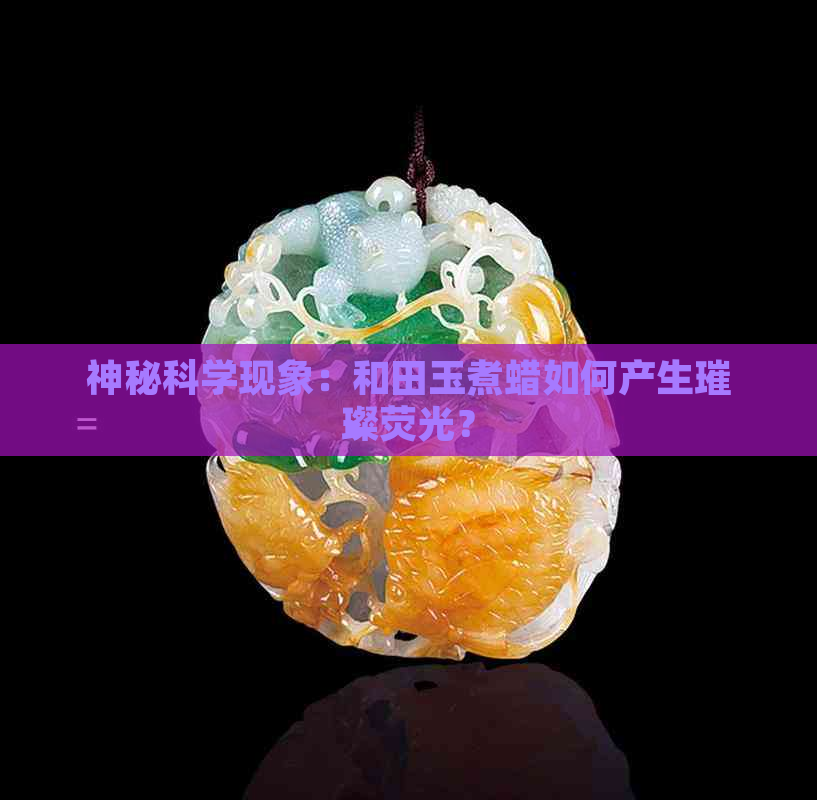 神秘科学现象：和田玉煮蜡如何产生璀璨荧光？