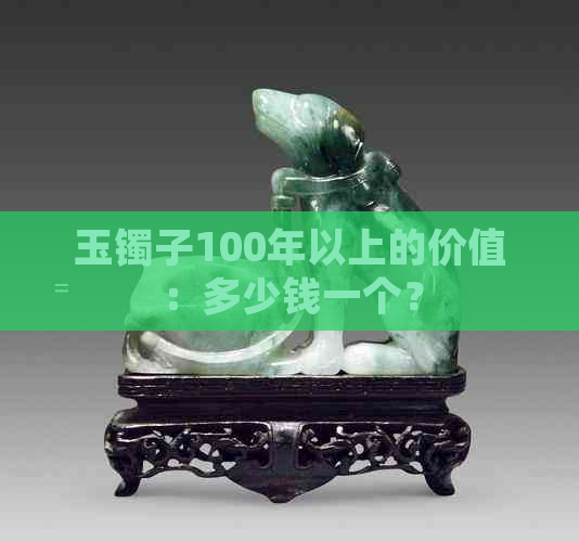 玉镯子100年以上的价值：多少钱一个？