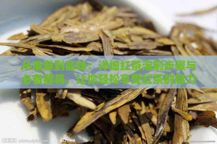 从准备到品味：详细红茶泡制步骤与必备器具，让你轻松享受红茶的魅力