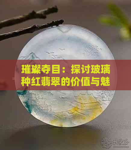 璀璨夺目：探讨玻璃种红翡翠的价值与魅力