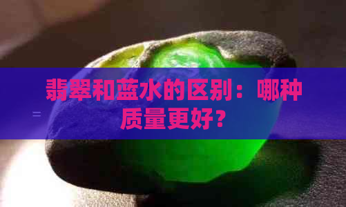 翡翠和蓝水的区别：哪种质量更好？