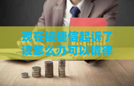 现在被捷信起诉了该怎么办可以请律师帮忙处理