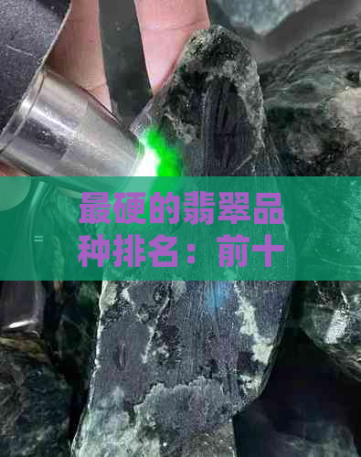 最硬的翡翠品种排名：前十名中，翡翠是最硬的石头。