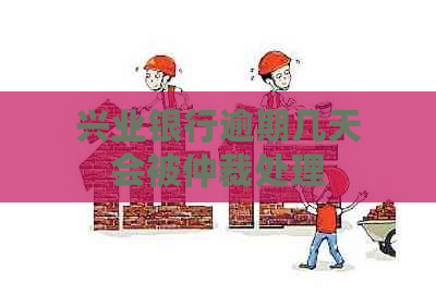 兴业银行逾期几天会被仲裁处理