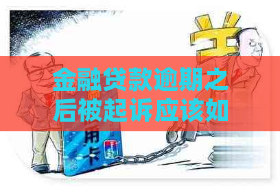 金融贷款逾期之后被起诉应该如何应对