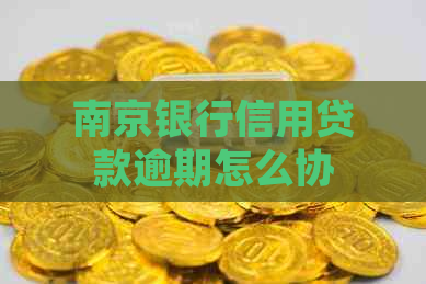 南京银行信用贷款逾期怎么协商处理