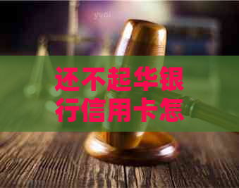 还不起华银行信用卡怎么办