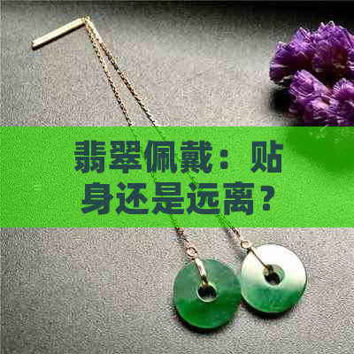 翡翠佩戴：贴身还是远离？