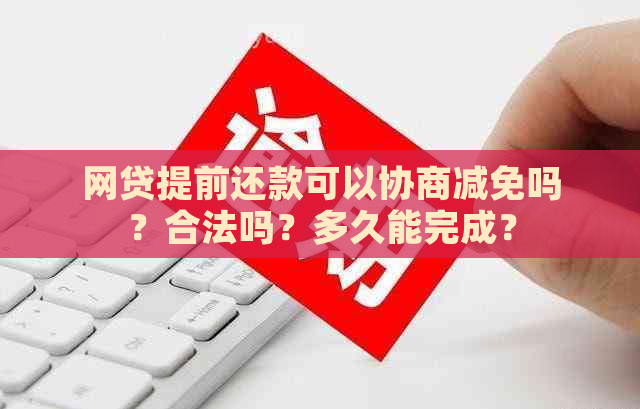 网贷提前还款可以协商减免吗？合法吗？多久能完成？