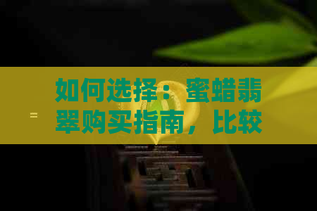 如何选择：蜜蜡翡翠购买指南，比较两者优缺点，了解哪个更适合你