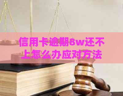 信用卡逾期8w还不上怎么办应对方法