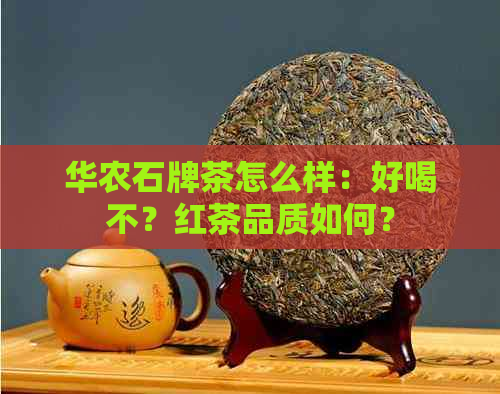 华农石牌茶怎么样：好喝不？红茶品质如何？