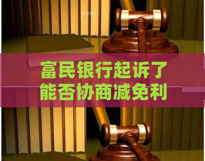 富民银行起诉了能否协商减免利息