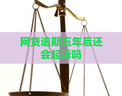 网贷逾期五年后还会起诉吗