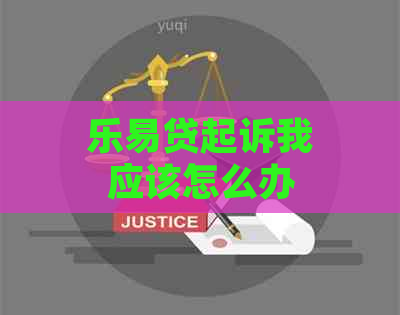 乐易贷起诉我应该怎么办