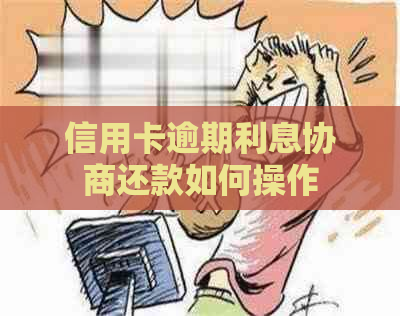 信用卡逾期利息协商还款如何操作