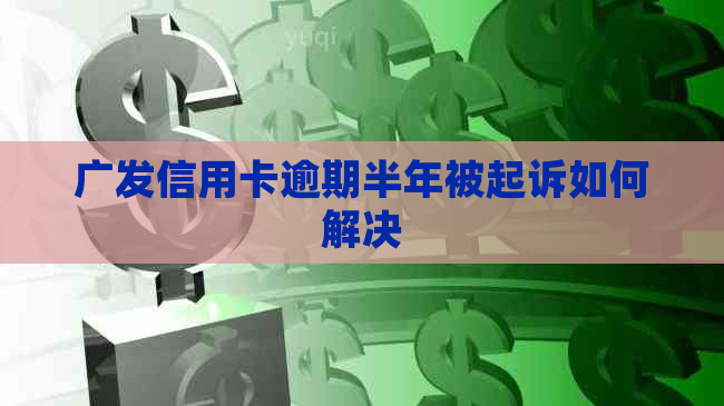 广发信用卡逾期半年被起诉如何解决