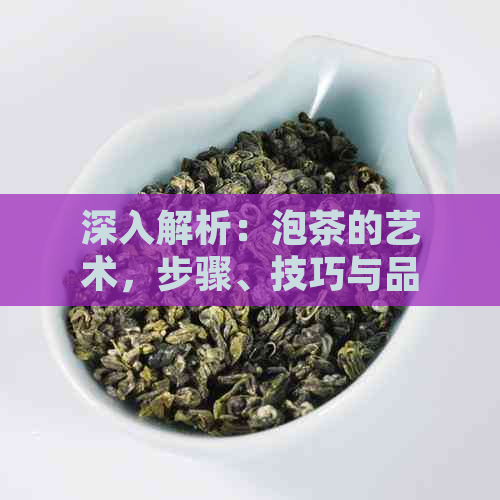 深入解析：泡茶的艺术，步骤、技巧与品饮体验的完美融合