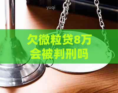 欠微粒贷8万会被判刑吗