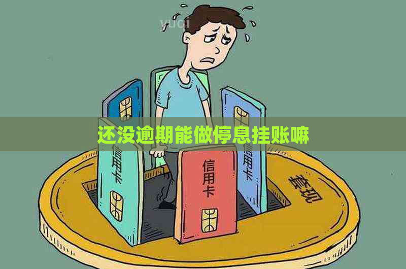 还没逾期能做停息挂账嘛