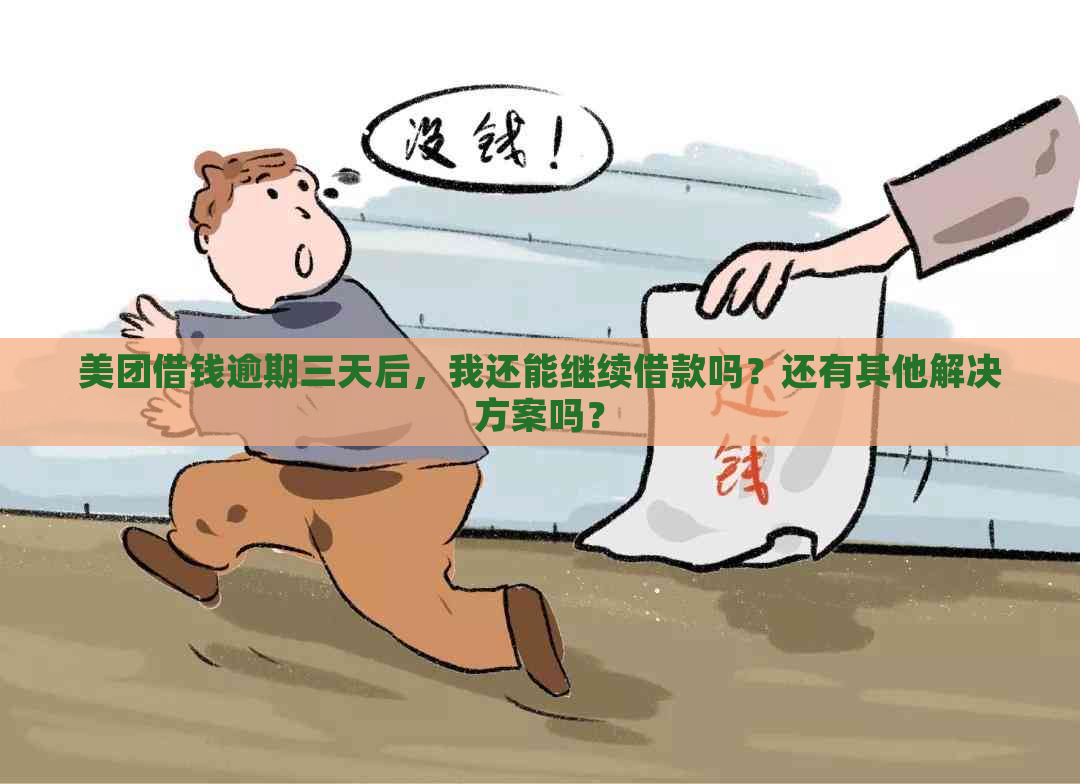 美团借钱逾期三天后，我还能继续借款吗？还有其他解决方案吗？