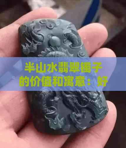 半山水翡翠镯子的价值和寓意：好不好？多少钱？