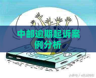 中邮逾期起诉案例分析