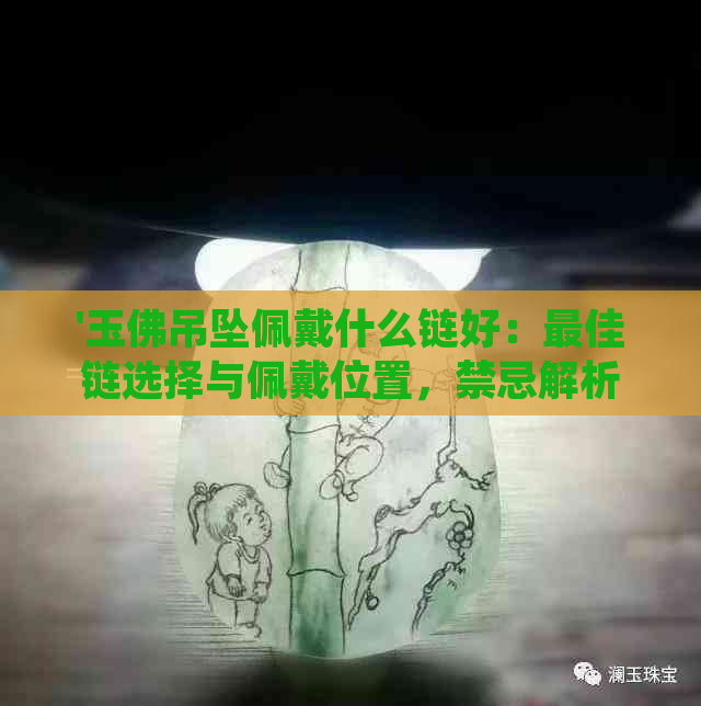 '玉佛吊坠佩戴什么链好：更佳链选择与佩戴位置，禁忌解析'