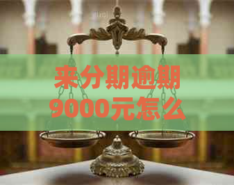 来分期逾期9000元怎么处理