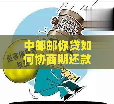 中邮邮你贷如何协商期还款有效方法