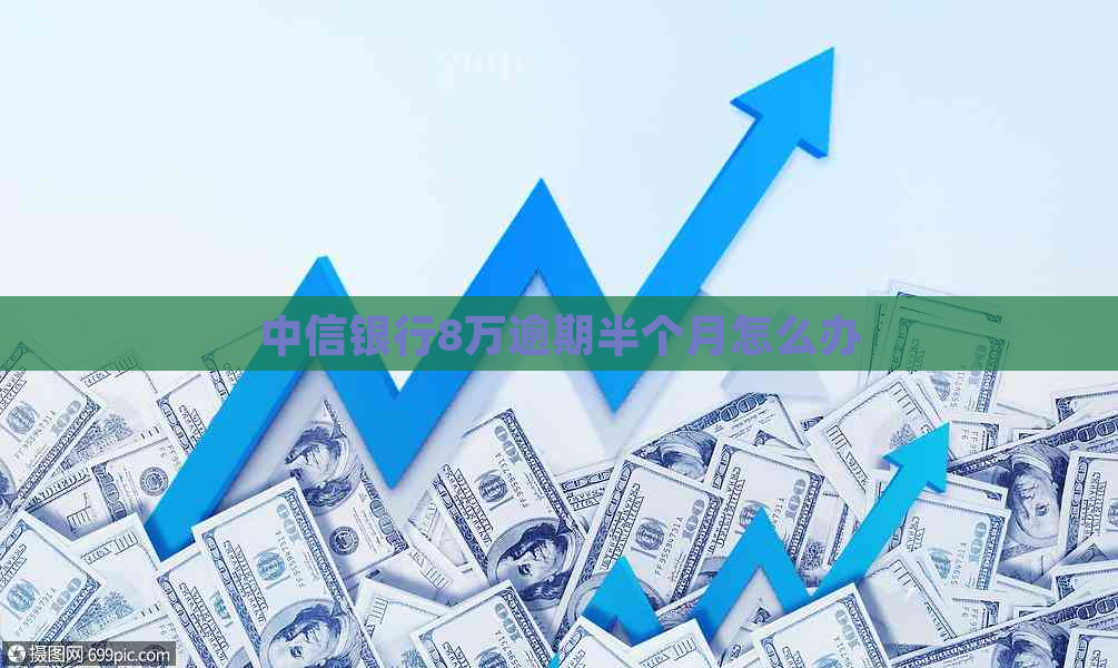 中信银行8万逾期半个月怎么办