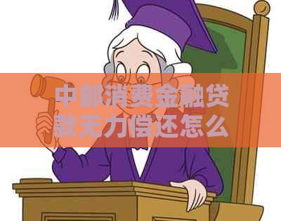 中邮消费金融贷款无力偿还怎么办