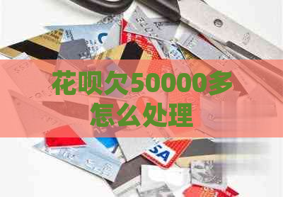 花呗欠50000多怎么处理