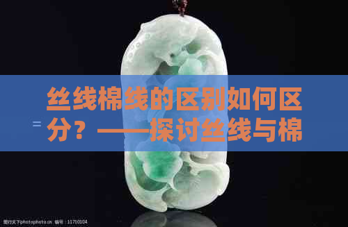 丝线棉线的区别如何区分？——探讨丝线与棉线的不同之处